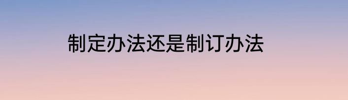 制定办法还是制订办法