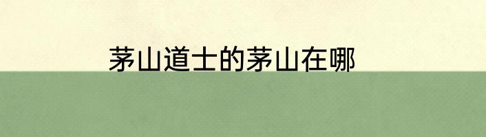 茅山道士的茅山在哪