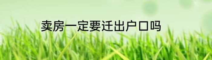 卖房一定要迁出户口吗