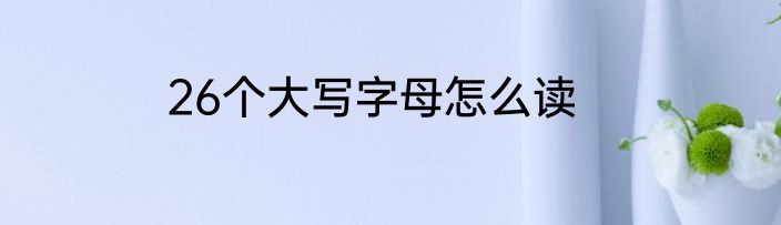 26个大写字母怎么读