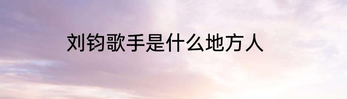 刘钧歌手是什么地方人