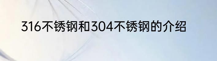 316不锈钢和304不锈钢的介绍