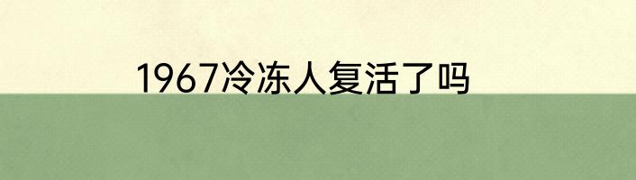 1967冷冻人复活了吗