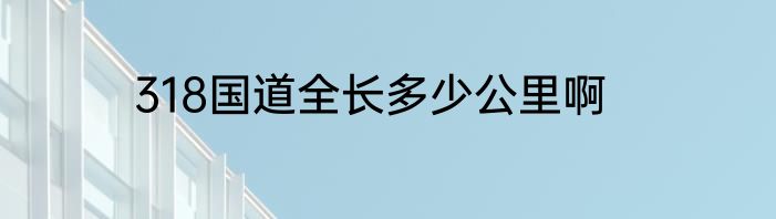 318国道全长多少公里啊