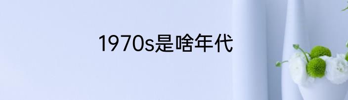 1970s是啥年代