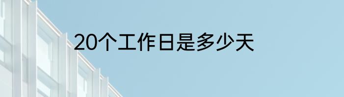 20个工作日是多少天