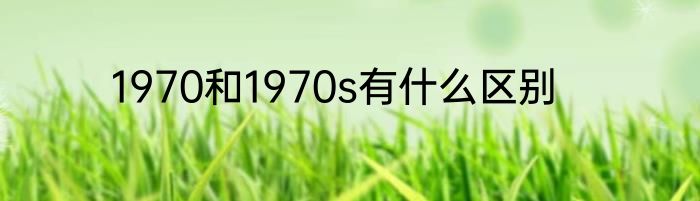1970和1970s有什么区别