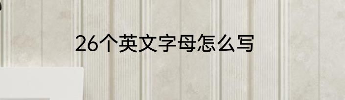 26个英文字母怎么写