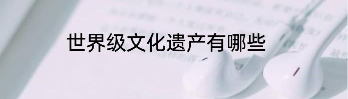 世界级文化遗产有哪些