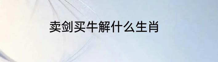 卖剑买牛解什么生肖