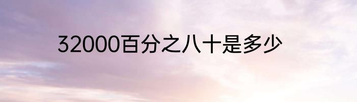 32000百分之八十是多少