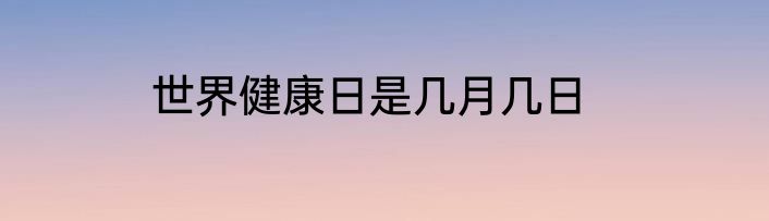 世界健康日是几月几日