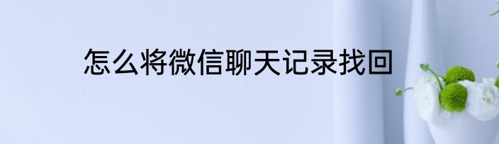 怎么将微信聊天记录找回