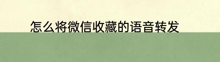 怎么将微信收藏的语音转发