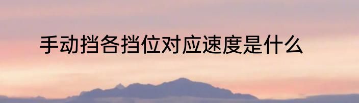 手动挡各挡位对应速度是什么