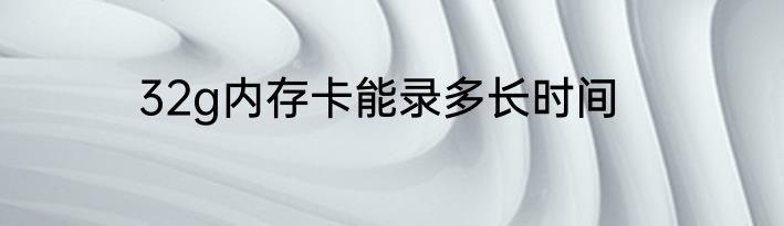 32g内存卡能录多长时间