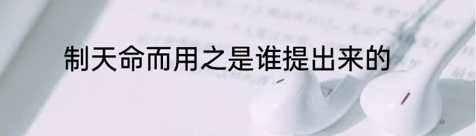 制天命而用之是谁提出来的
