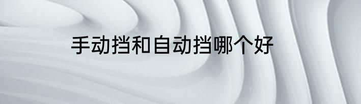 手动挡和自动挡哪个好