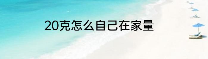 20克怎么自己在家量