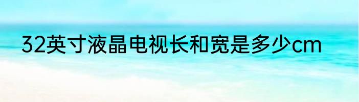 32英寸液晶电视长和宽是多少cm