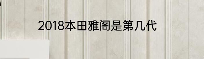 2018本田雅阁是第几代