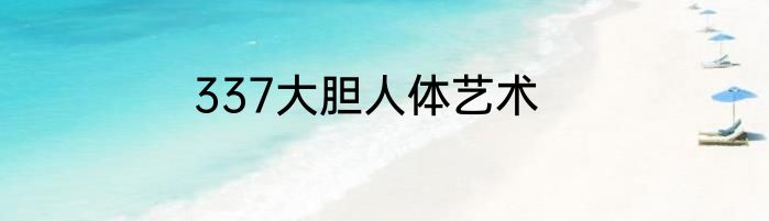 337大胆人体艺术