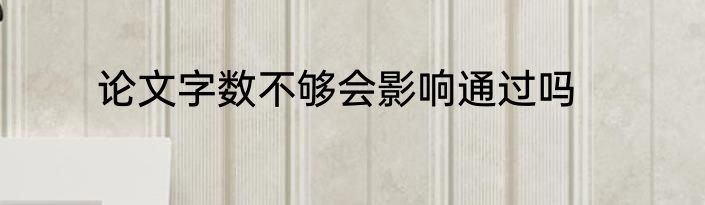 论文字数不够会影响通过吗