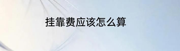 挂靠费应该怎么算