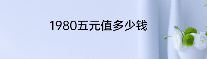 1980五元值多少钱