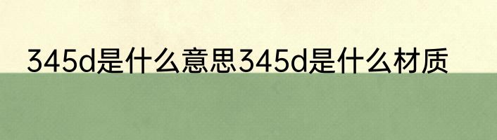 345d是什么意思345d是什么材质