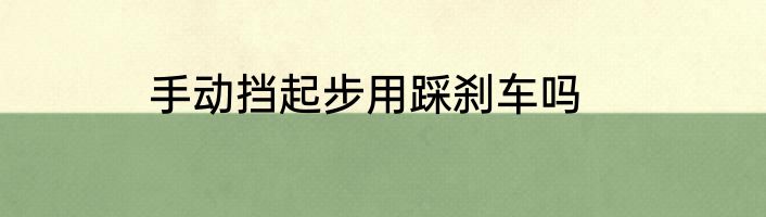 手动挡起步用踩刹车吗