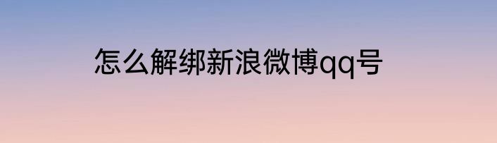 怎么解绑新浪微博qq号