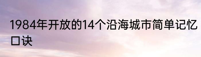 1984年开放的14个沿海城市简单记忆口诀