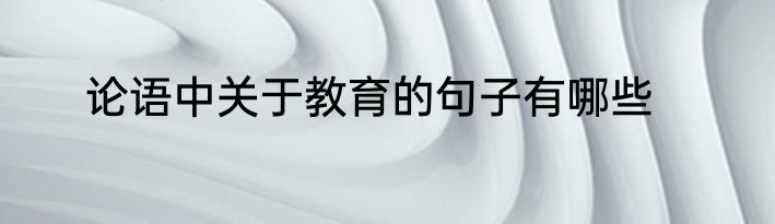 论语中关于教育的句子有哪些