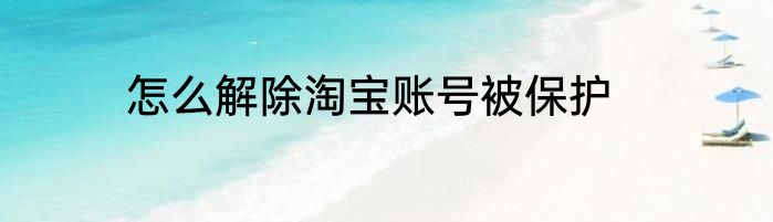 怎么解除淘宝账号被保护