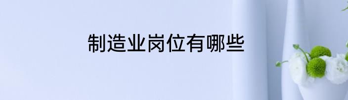 制造业岗位有哪些
