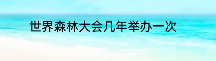 世界森林大会几年举办一次
