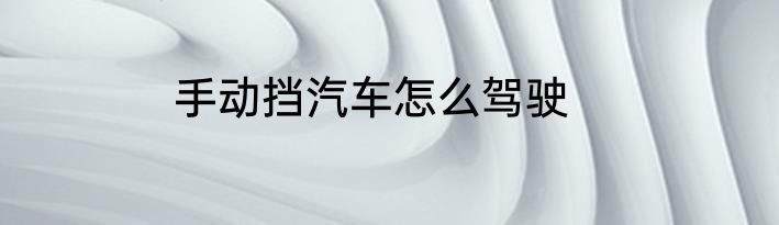 手动挡汽车怎么驾驶