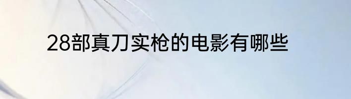 28部真刀实枪的电影有哪些