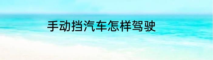 手动挡汽车怎样驾驶