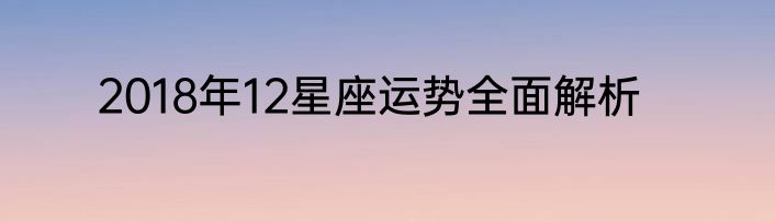 2018年12星座运势全面解析