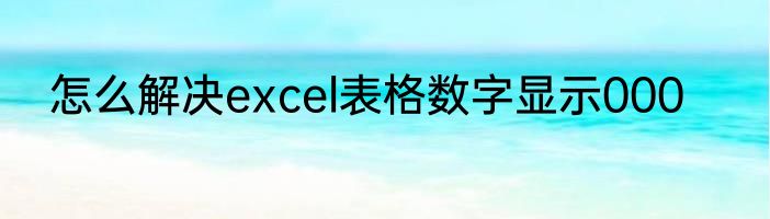 怎么解决excel表格数字显示000