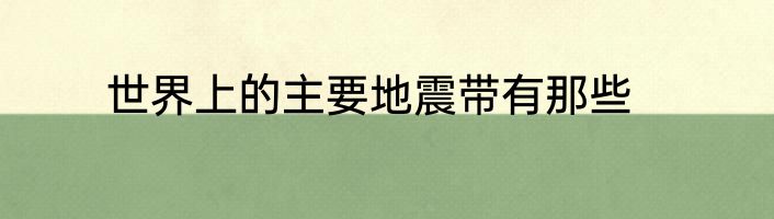 世界上的主要地震带有那些