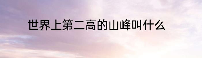 世界上第二高的山峰叫什么