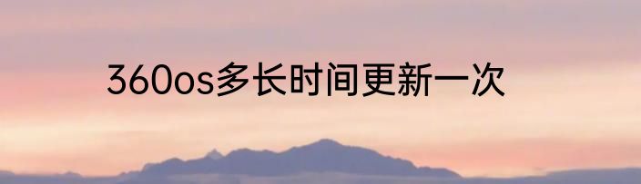 360os多长时间更新一次