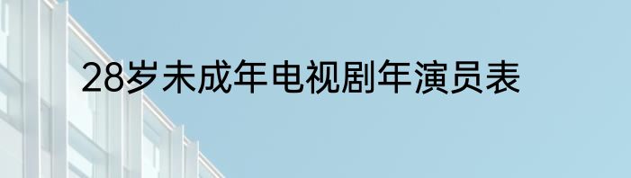 28岁未成年电视剧年演员表