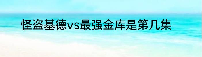 怪盗基德vs最强金库是第几集