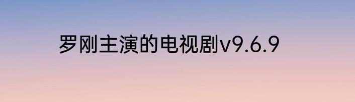罗刚主演的电视剧v9.6.9