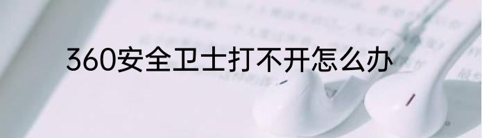 360安全卫士打不开怎么办