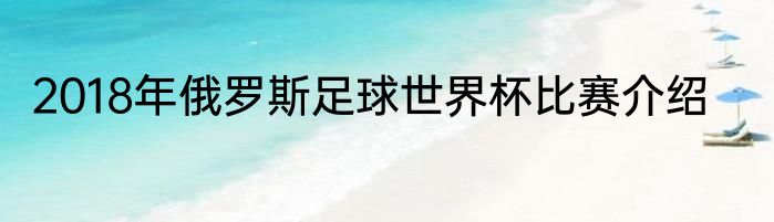 2018年俄罗斯足球世界杯比赛介绍